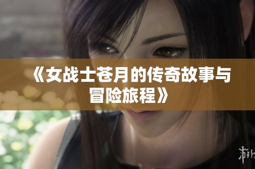 《女战士苍月的传奇故事与冒险旅程》
