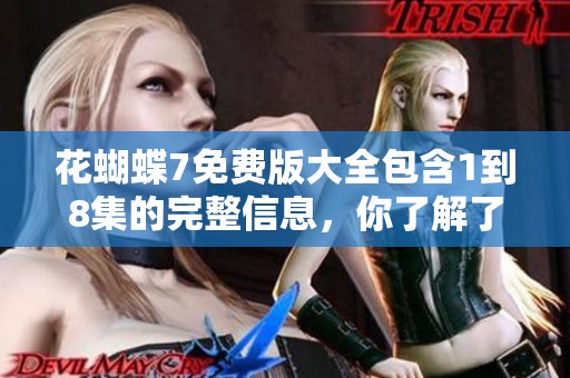 花蝴蝶7免费版大全包含1到8集的完整信息，你了解了吗