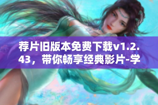 荐片旧版本免费下载v1.2.43，带你畅享经典影片-学霸网推荐