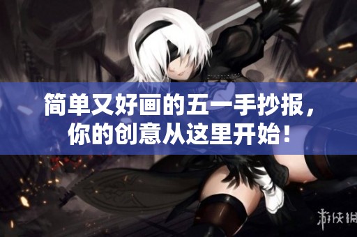 简单又好画的五一手抄报，你的创意从这里开始！