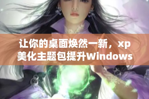 让你的桌面焕然一新，xp美化主题包提升Windows体验！