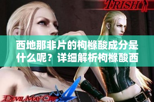 西地那非片的枸橼酸成分是什么呢？详细解析枸橼酸西地那非片的作用。