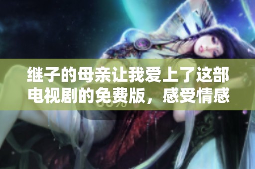 继子的母亲让我爱上了这部电视剧的免费版，感受情感的跌宕起伏