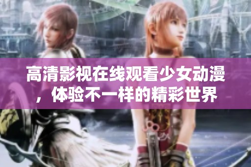 高清影视在线观看少女动漫，体验不一样的精彩世界