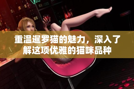 重温暹罗猫的魅力，深入了解这项优雅的猫咪品种