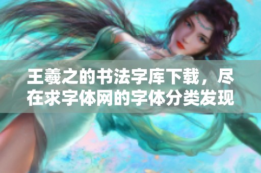 王羲之的书法字库下载，尽在求字体网的字体分类发现上！