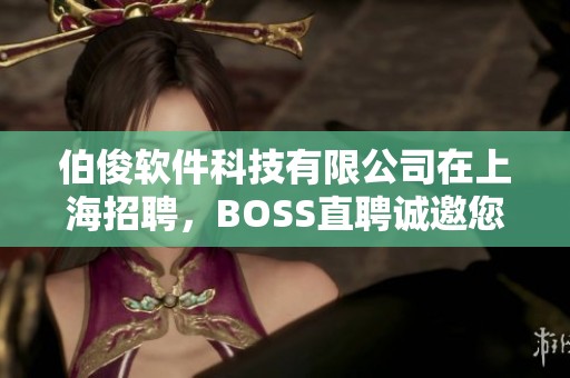 伯俊软件科技有限公司在上海招聘，BOSS直聘诚邀您加入我们团队！