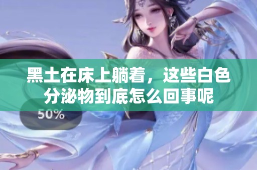 黑土在床上躺着，这些白色分泌物到底怎么回事呢