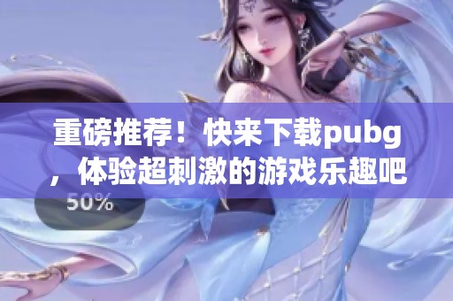 重磅推荐！快来下载pubg，体验超刺激的游戏乐趣吧