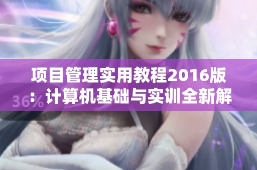项目管理实用教程2016版：计算机基础与实训全新解析与应用指南