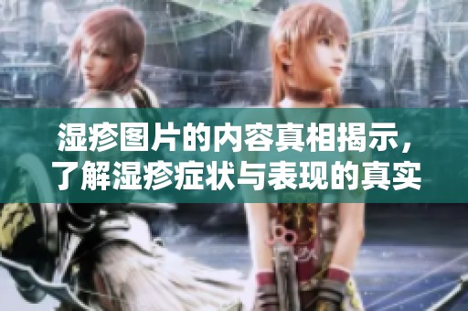 湿疹图片的内容真相揭示，了解湿疹症状与表现的真实情况