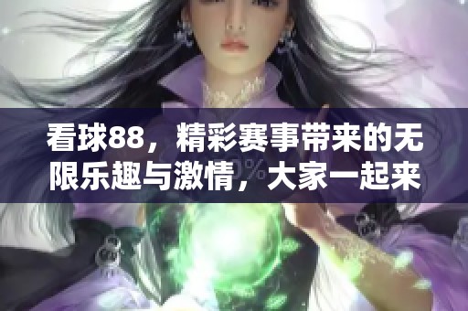 看球88，精彩赛事带来的无限乐趣与激情，大家一起来分享吧！