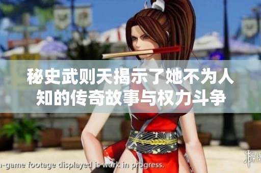 秘史武则天揭示了她不为人知的传奇故事与权力斗争
