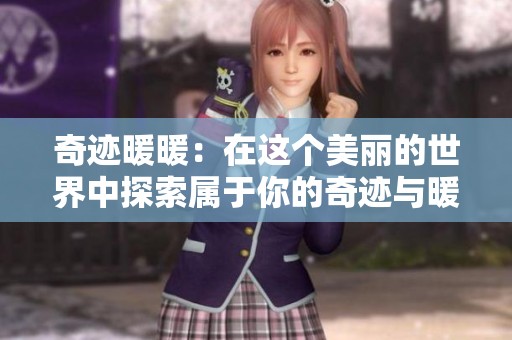 奇迹暖暖：在这个美丽的世界中探索属于你的奇迹与暖暖温馨时光