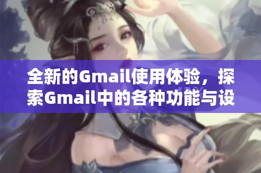 全新的Gmail使用体验，探索Gmail中的各种功能与设置技巧