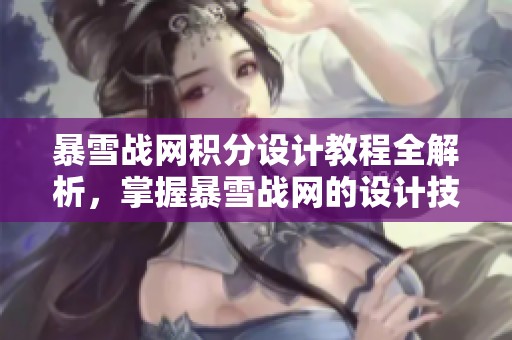 暴雪战网积分设计教程全解析，掌握暴雪战网的设计技巧与实用方法