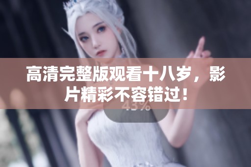 高清完整版观看十八岁，影片精彩不容错过！