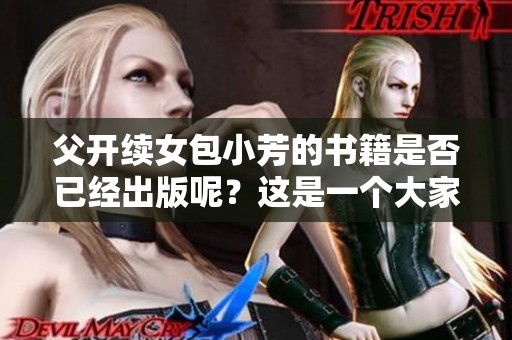 父开续女包小芳的书籍是否已经出版呢？这是一个大家都很关心的问题。