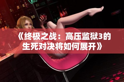 《终极之战：高压监狱3的生死对决将如何展开》
