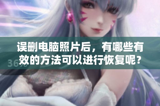 误删电脑照片后，有哪些有效的方法可以进行恢复呢？