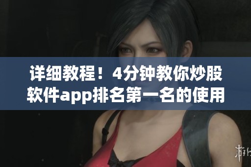 详细教程！4分钟教你炒股软件app排名第一名的使用技巧_哔哩哔哩