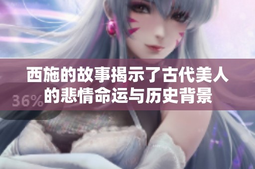 西施的故事揭示了古代美人的悲情命运与历史背景