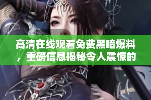 高清在线观看免费黑暗爆料，重磅信息揭秘令人震惊的内幕内容