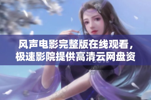 风声电影完整版在线观看，极速影院提供高清云网盘资源下载服务