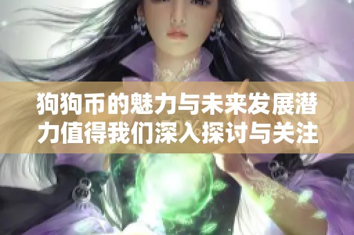 狗狗币的魅力与未来发展潜力值得我们深入探讨与关注