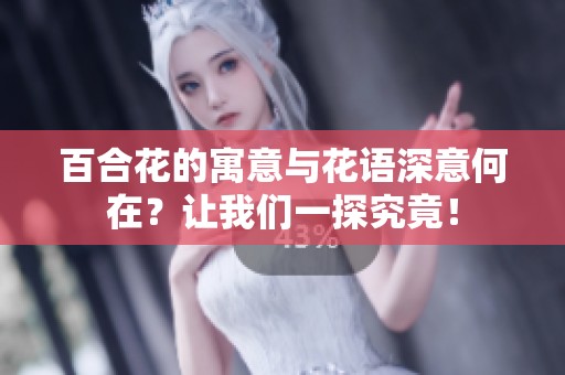 百合花的寓意与花语深意何在？让我们一探究竟！