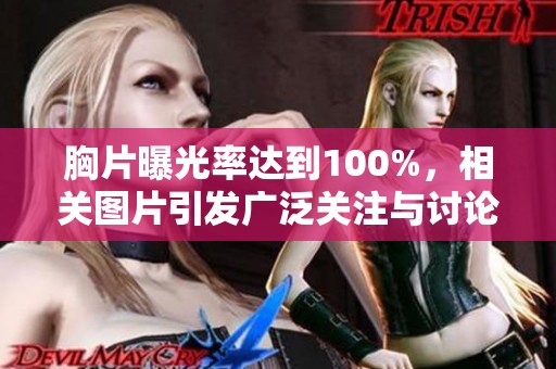 胸片曝光率达到100%，相关图片引发广泛关注与讨论