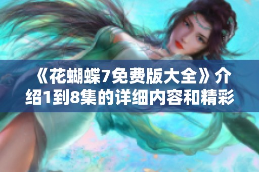 《花蝴蝶7免费版大全》介绍1到8集的详细内容和精彩看点