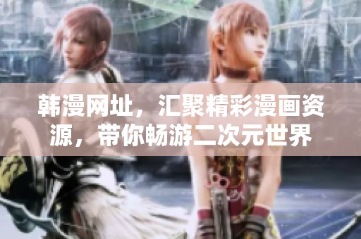 韩漫网址，汇聚精彩漫画资源，带你畅游二次元世界