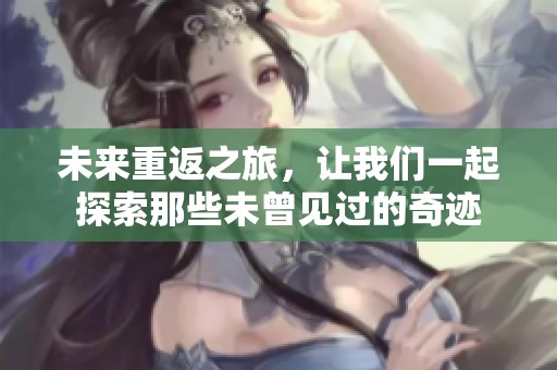 未来重返之旅，让我们一起探索那些未曾见过的奇迹