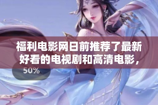 福利电影网日前推荐了最新好看的电视剧和高清电影，网友们可以免费观看。