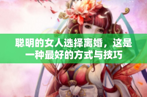 聪明的女人选择离婚，这是一种最好的方式与技巧