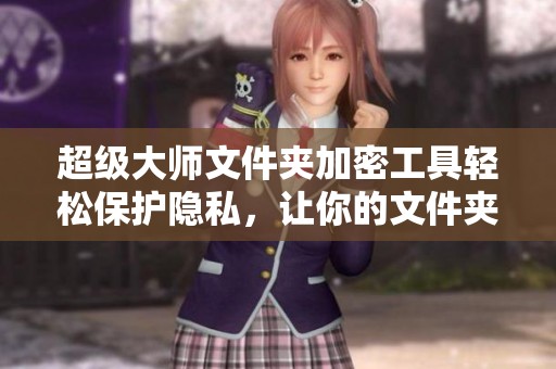 超级大师文件夹加密工具轻松保护隐私，让你的文件夹更加安全可信