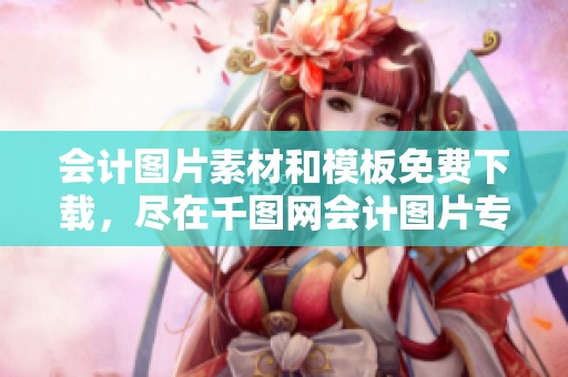 会计图片素材和模板免费下载，尽在千图网会计图片专区