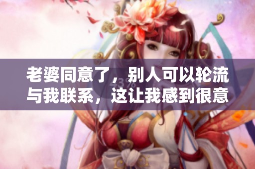 老婆同意了，别人可以轮流与我联系，这让我感到很意外