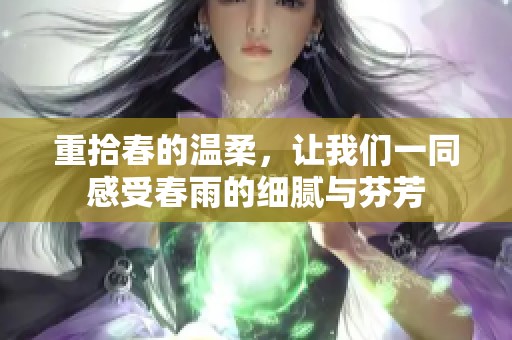 重拾春的温柔，让我们一同感受春雨的细腻与芬芳