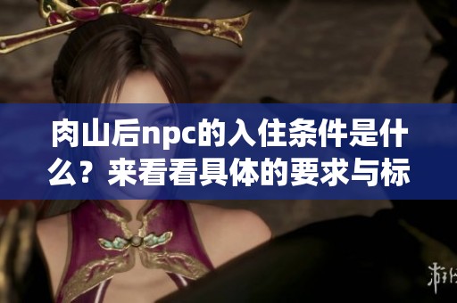 肉山后npc的入住条件是什么？来看看具体的要求与标准吧！