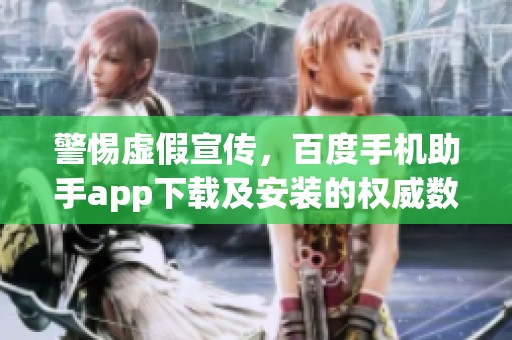 警惕虚假宣传，百度手机助手app下载及安装的权威数据解答在此提供