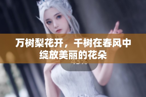万树梨花开，千树在春风中绽放美丽的花朵
