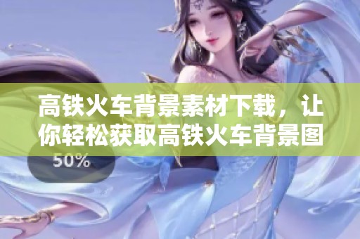 高铁火车背景素材下载，让你轻松获取高铁火车背景图片，尽在觅知网