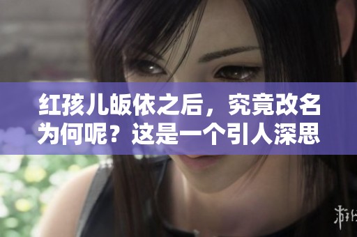 红孩儿皈依之后，究竟改名为何呢？这是一个引人深思的问题。