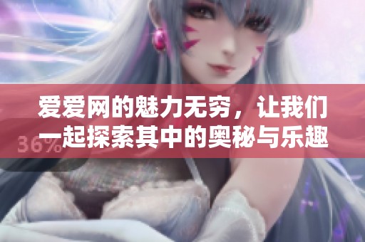 爱爱网的魅力无穷，让我们一起探索其中的奥秘与乐趣。