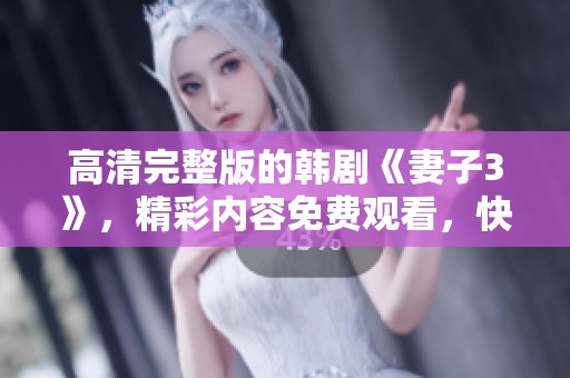 高清完整版的韩剧《妻子3》，精彩内容免费观看，快来体验吧！
