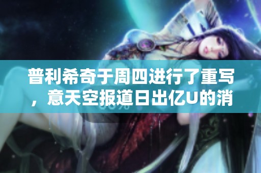 普利希奇于周四进行了重写，意天空报道日出亿U的消息