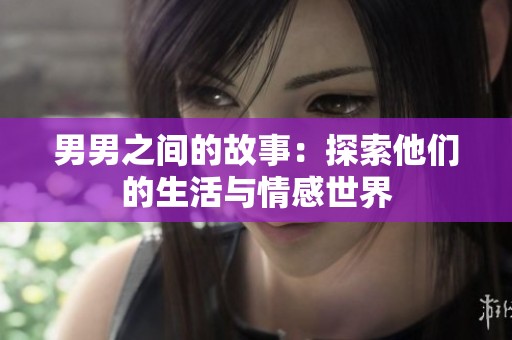 男男之间的故事：探索他们的生活与情感世界