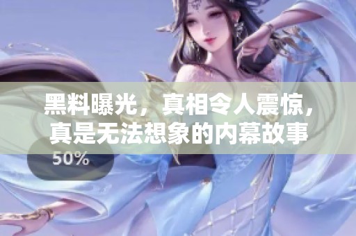 黑料曝光，真相令人震惊，真是无法想象的内幕故事